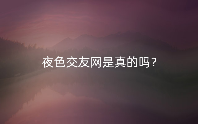 夜色交友网是真的吗？