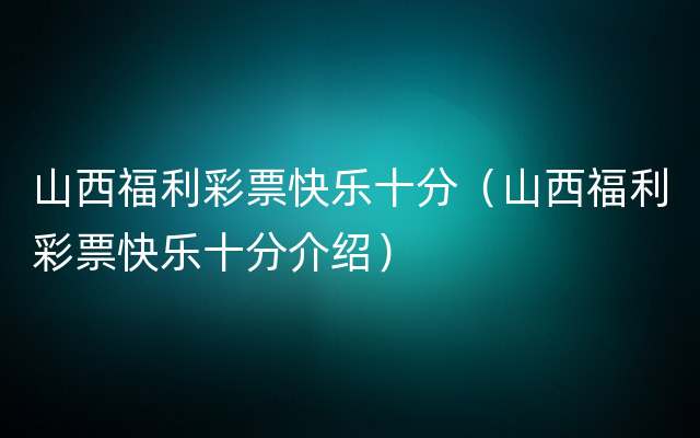 山西福利彩票快乐十分（山西福利彩票快乐十分介绍）