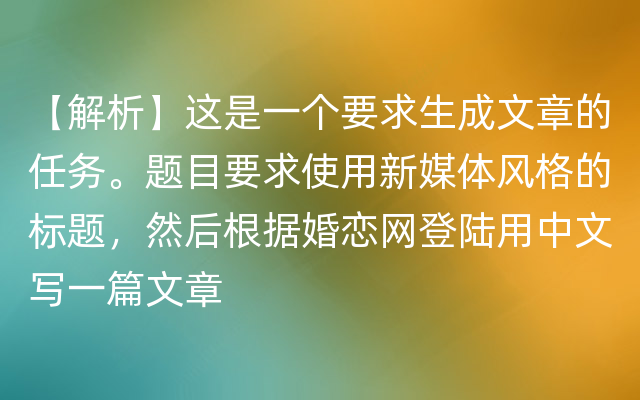 【解析】这是一个要求生成文章的任务。题目要求使用新媒体风格的标题，然后根据婚恋网