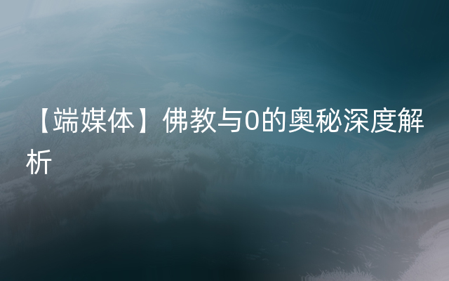 【端媒体】佛教与0的奥秘深度解析