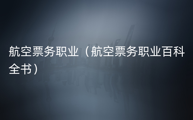 航空票务职业（航空票务职业百科全书）