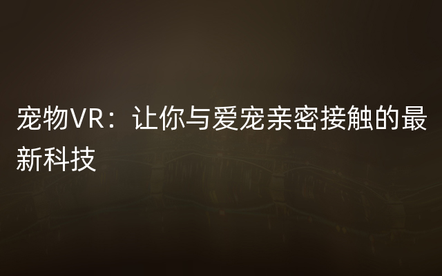 宠物VR：让你与爱宠亲密接触的最新科技