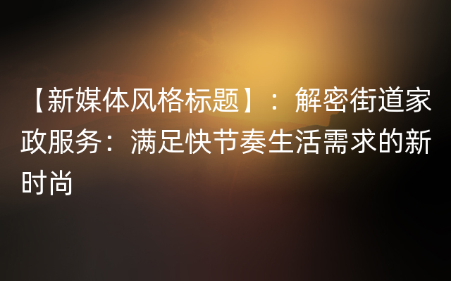 【新媒体风格标题】：解密街道家政服务：满足快节奏生活需求的新时尚