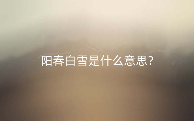 阳春白雪是什么意思？