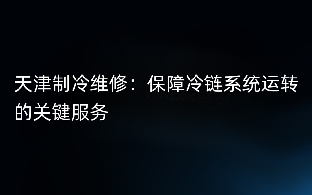 天津制冷维修：保障冷链系统运转的关键服务