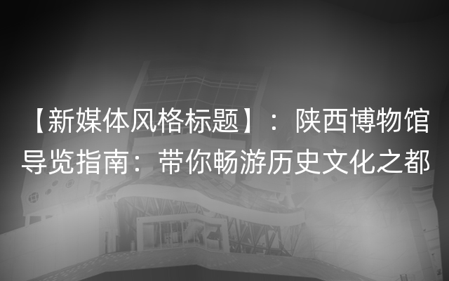 【新媒体风格标题】：陕西博物馆导览指南：带你畅游历史文化之都