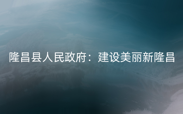 隆昌县人民政府：建设美丽新隆昌