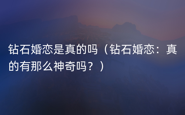 钻石婚恋是真的吗（钻石婚恋：真的有那么神奇吗？）