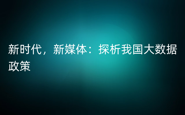 新时代，新媒体：探析我国大数据政策