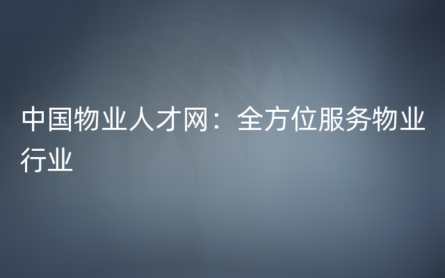 中国物业人才网：全方位服务物业行业