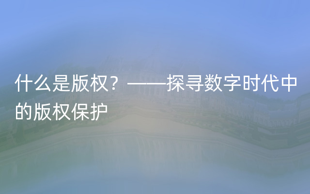 什么是版权？——探寻数字时代中的版权保护