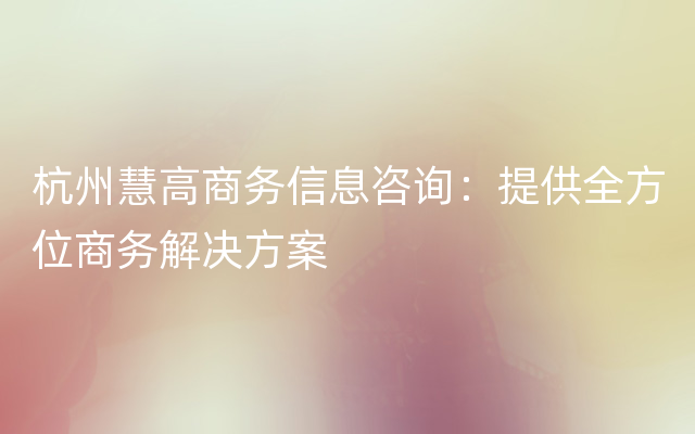 杭州慧高商务信息咨询：提供全方位商务解决方案