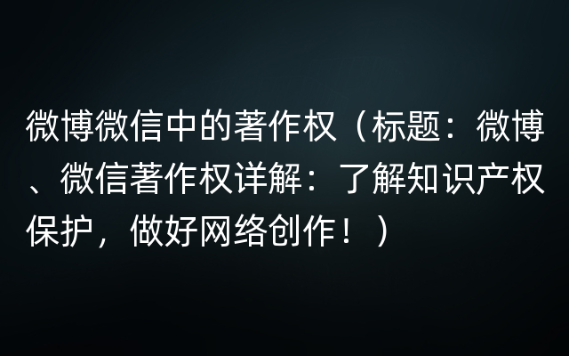 微博微信中的著作权（标题：微博、微信著作权详解：了解知识产权保护，做好网络创作！