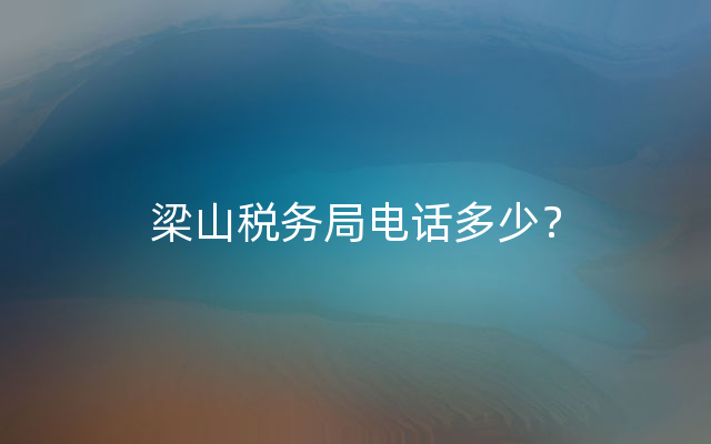 梁山税务局电话多少？