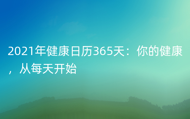 2021年健康日历365天：你的健康，从每天开始