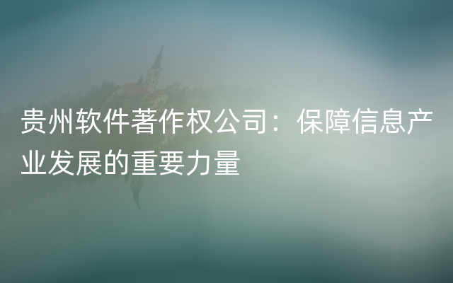 贵州软件著作权公司：保障信息产业发展的重要力量