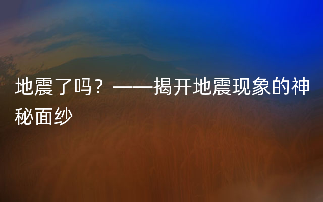 地震了吗？——揭开地震现象的神秘面纱