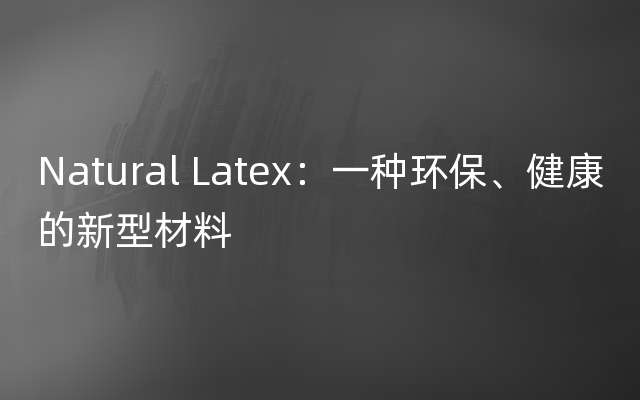 Natural Latex：一种环保、健康的新型材料