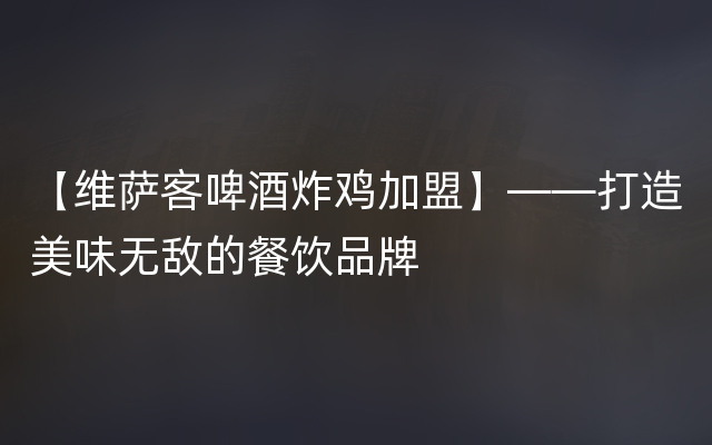 【维萨客啤酒炸鸡加盟】——打造美味无敌的餐饮品