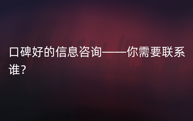 口碑好的信息咨询——你需要联系谁？