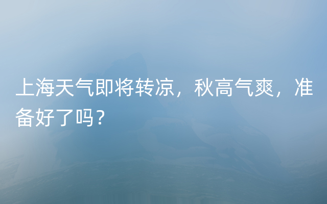 上海天气即将转凉，秋高气爽，准备好了吗？