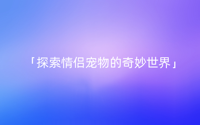 「探索情侣宠物的奇妙世界」