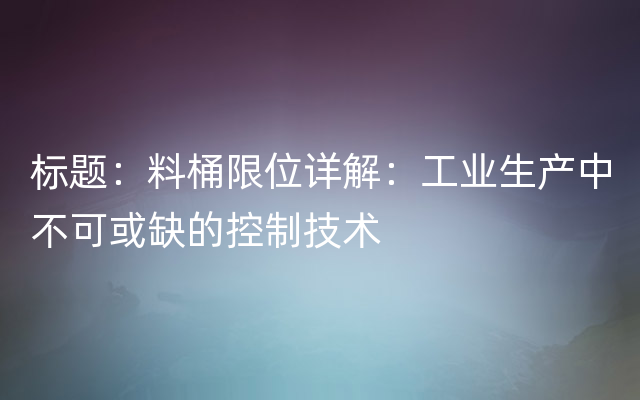 标题：料桶限位详解：工业生产中不可或缺的控制技