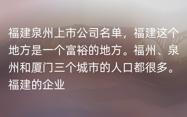 福建泉州上市公司名单，福建这个地方是一个富裕的地方。福州、泉州和厦门三个城市的人