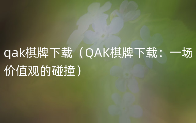 qak棋牌下载（QAK棋牌下载：一场价值观的碰撞）