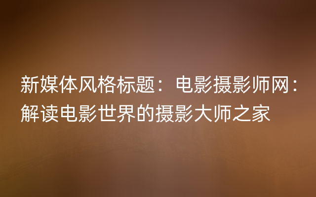 新媒体风格标题：电影摄影师网：解读电影世界的摄影大师之家