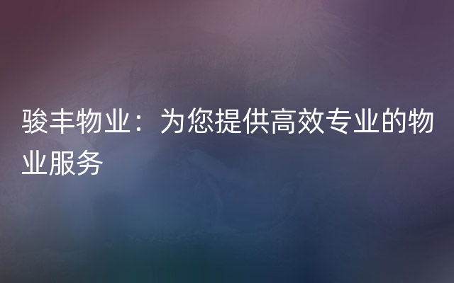 骏丰物业：为您提供高效专业的物业服务