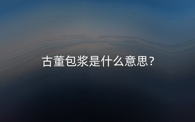 古董包浆是什么意思？