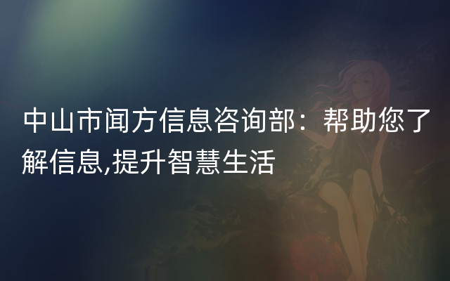 中山市闻方信息咨询部：帮助您了解信息,提升智慧生活