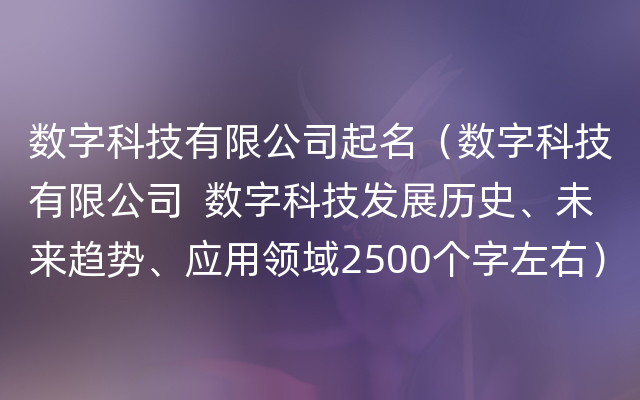 数字科技有限公司起名（数字科技有限公司  数字科技发展历史、未来趋势、应用领域2500