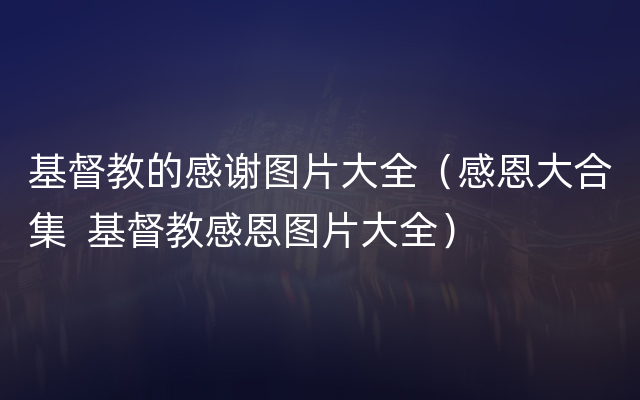 基督教的感谢图片大全（感恩大合集  基督教感恩图片大全）