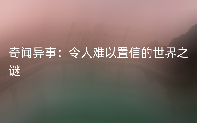 奇闻异事：令人难以置信的世界之谜