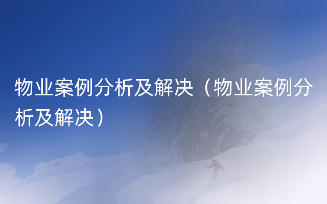 物业案例分析及解决（物业案例分析及解决）