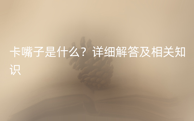 卡嘴子是什么？详细解答及相关知识