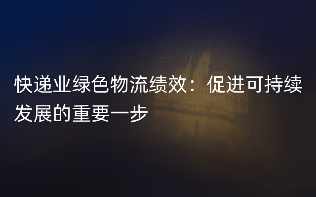 快递业绿色物流绩效：促进可持续发展的重要一步