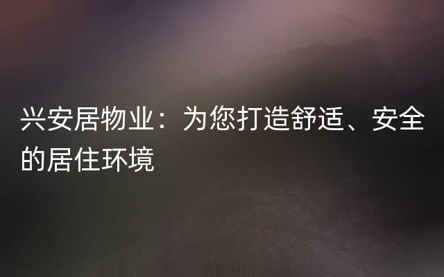 兴安居物业：为您打造舒适、安全的居住环境