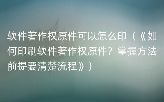 软件著作权原件可以怎么印（《如何印刷软件著作权原件？掌握方法前提要清楚流程》）