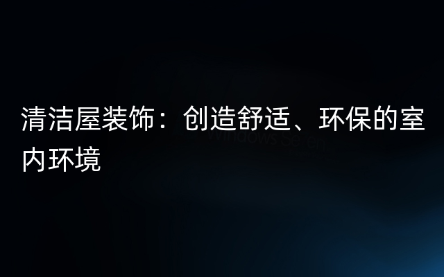 清洁屋装饰：创造舒适、环保的室内环境