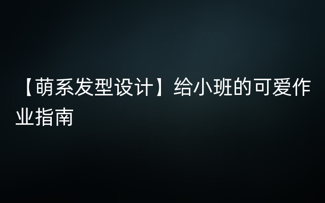 【萌系发型设计】给小班的可爱作业指南