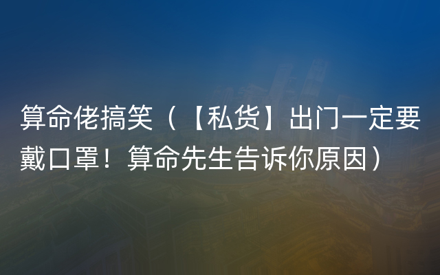 算命佬搞笑（【私货】出门一定要戴口罩！算命先生