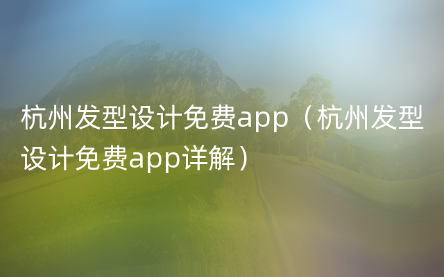 杭州发型设计免费app（杭州发型设计免费app详解）