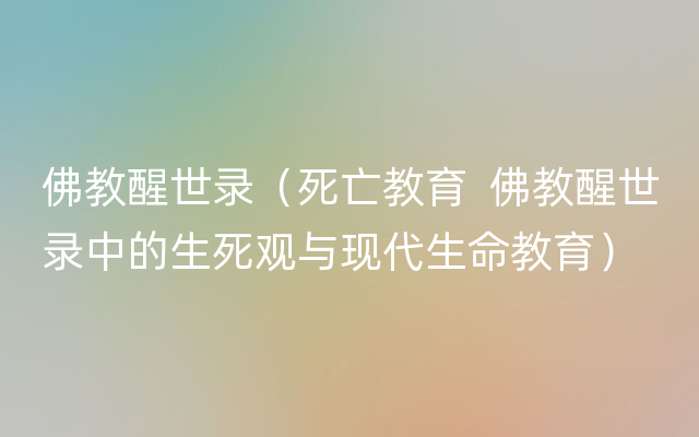 佛教醒世录（死亡教育  佛教醒世录中的生死观与现代生命教育）