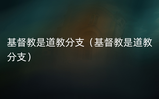 基督教是道教分支（基督教是道教分支）