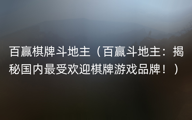 百赢棋牌斗地主（百赢斗地主：揭秘国内最受欢迎棋牌游戏品牌！）