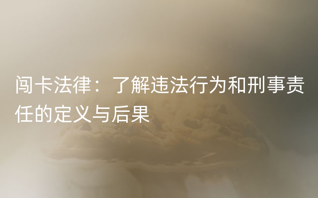 闯卡法律：了解违法行为和刑事责任的定义与后果