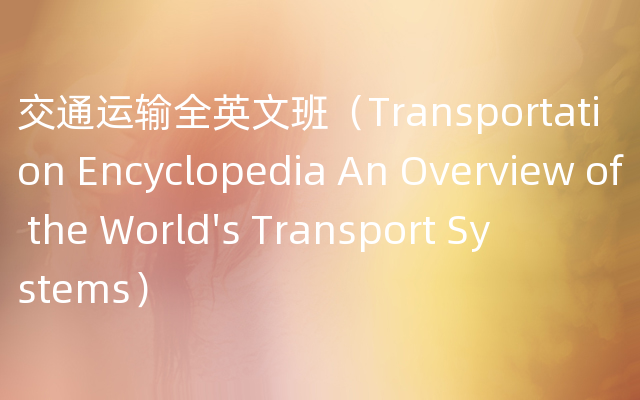 交通运输全英文班（Transportation Encyclopedia An Overview of the World's Tr